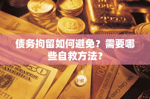 武汉债务拘留如何避免？需要哪些自救方法？