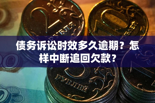 武汉债务诉讼时效多久逾期？怎样中断追回欠款？