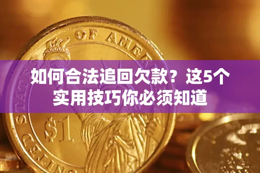 武汉如何合法追回欠款？这5个实用技巧你必须知道