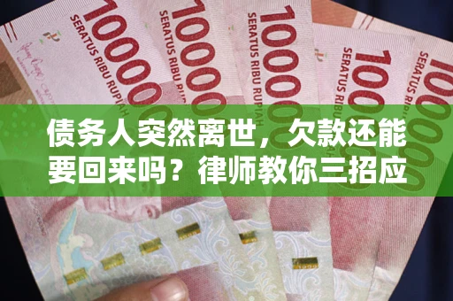 武汉债务人突然离世，欠款还能要回来吗？律师教你三招应对