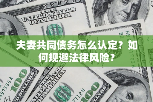 武汉夫妻共同债务怎么认定？如何规避法律风险？