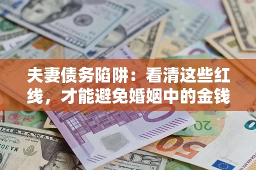 武汉夫妻债务陷阱：看清这些红线，才能避免婚姻中的金钱危机