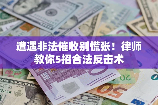 武汉遭遇非法催收别慌张！律师教你5招合法反击术