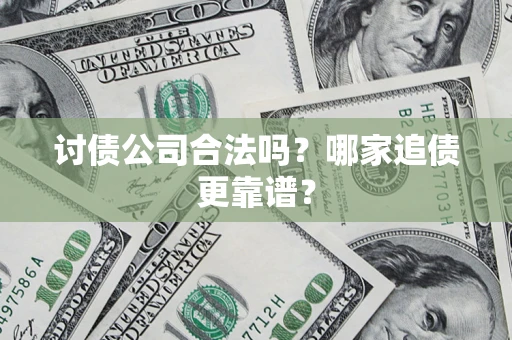 武汉讨债公司合法吗？哪家追债更靠谱？