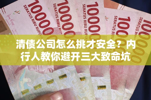 武汉清债公司怎么挑才安全?内行人教你避开三大致命坑 武汉清债公司怎么挑才安全?内行人教你避开三大致命坑