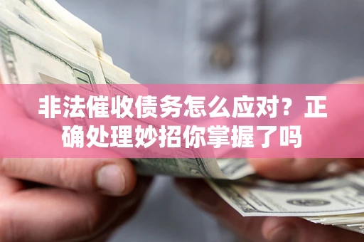 武汉非法催收债务怎么应对？正确处理妙招你掌握了吗