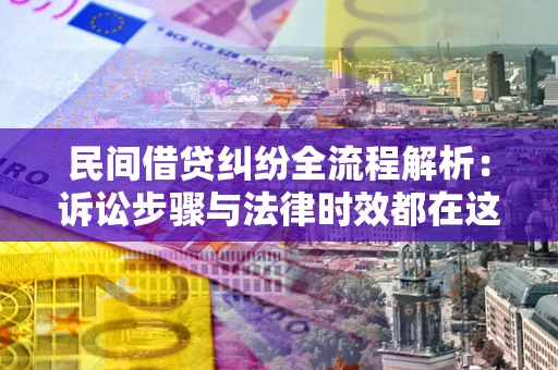 武汉民间借贷纠纷全流程解析：诉讼步骤与法律时效都在这儿了