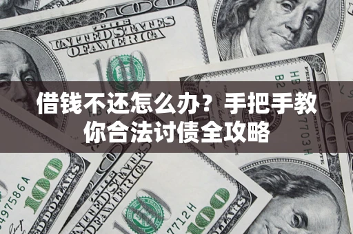 武汉借钱不还怎么办？手把手教你合法讨债全攻略