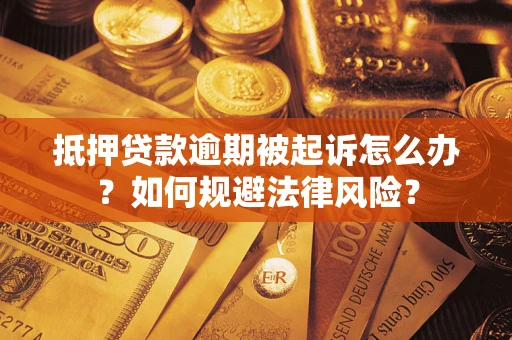 武汉抵押贷款逾期被起诉怎么办？如何规避法律风险？