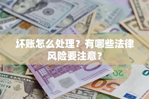 武汉坏账怎么处理？有哪些法律风险要注意？