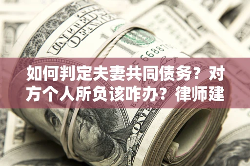 武汉如何判定夫妻共同债务？对方个人所负该咋办？律师建议