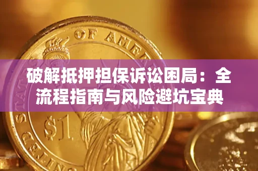 武汉破解抵押担保诉讼困局：全流程指南与风险避坑宝典