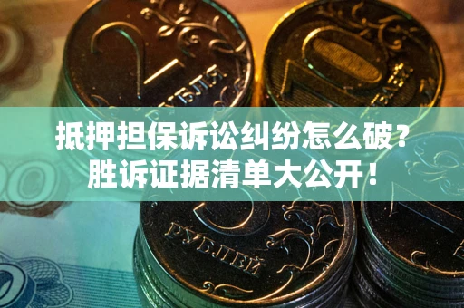 武汉抵押担保诉讼纠纷怎么破？胜诉证据清单大公开！