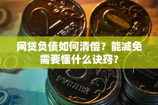 武汉网贷负债如何清偿？能减免需要懂什么诀窍？