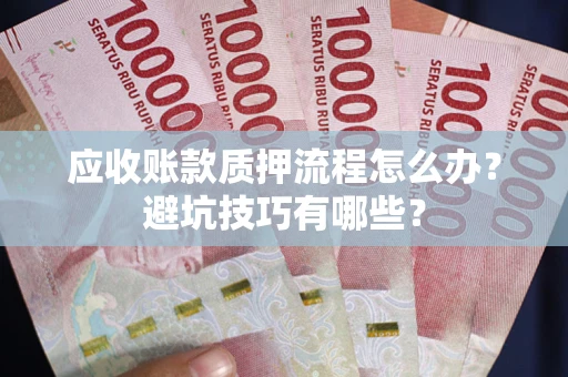 武汉应收账款质押流程怎么办？避坑技巧有哪些？