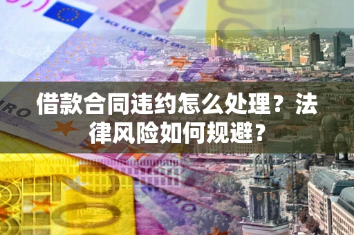 武汉借款合同违约怎么处理？法律风险如何规避？