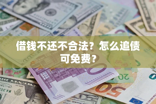 武汉借钱不还不合法？怎么追债可免费？