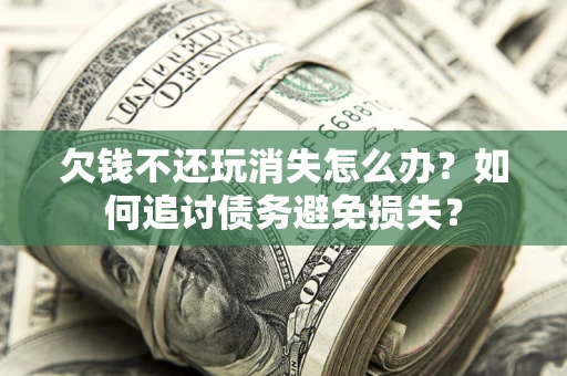 武汉欠钱不还玩消失怎么办？如何追讨债务避免损失？
