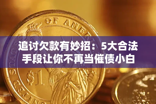 武汉追讨欠款有妙招：5大合法手段让你不再当催债小白