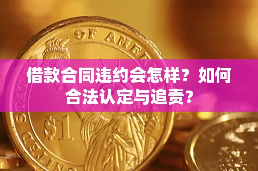 武汉借款合同违约会怎样？如何合法认定与追责？