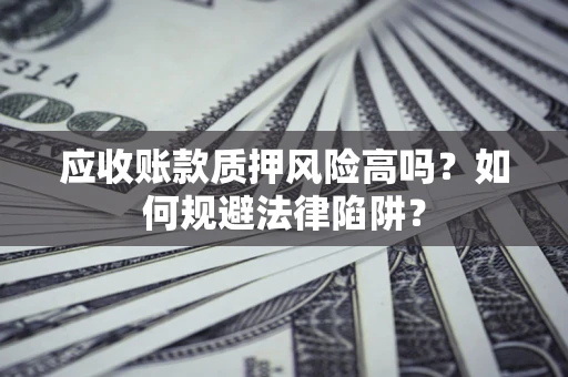 武汉应收账款质押风险高吗？如何规避法律陷阱？