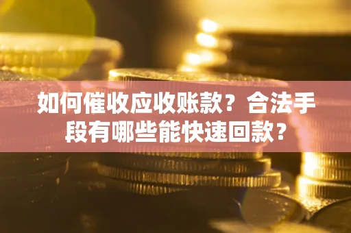 武汉如何催收应收账款？合法手段有哪些能快速回款？