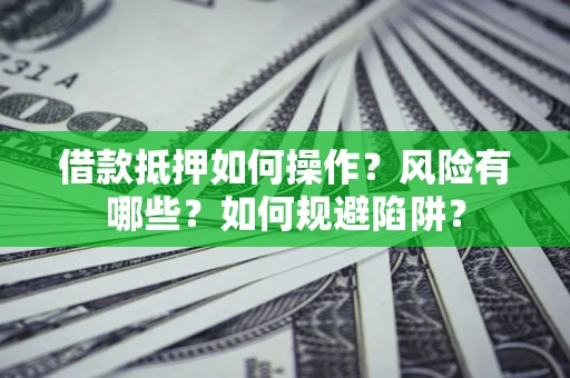 武汉借款抵押如何操作?风险有哪些?如何规避陷阱? 武汉借款抵押如何操作?风险有哪些?如何规避陷阱?