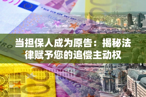 武汉当担保人成为原告：揭秘法律赋予您的追偿主动权