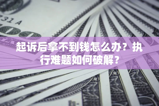 武汉起诉后拿不到钱怎么办？执行难题如何破解？