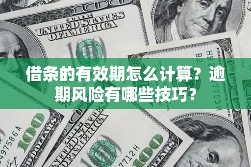 武汉借条的有效期怎么计算？逾期风险有哪些技巧？