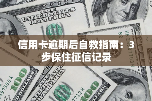 武汉信用卡逾期后自救指南：3步保住征信记录