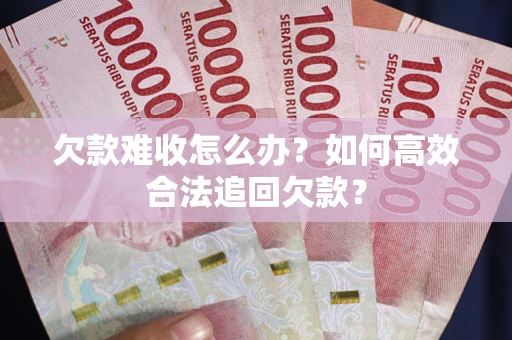 武汉欠款难收怎么办？如何高效合法追回欠款？