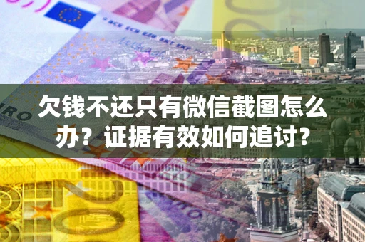 武汉欠钱不还只有微信截图怎么办？证据有效如何追讨？