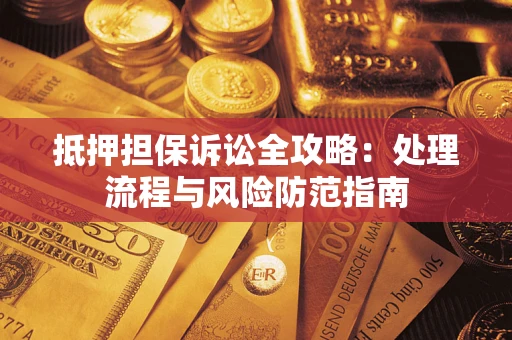 武汉抵押担保诉讼全攻略：处理流程与风险防范指南