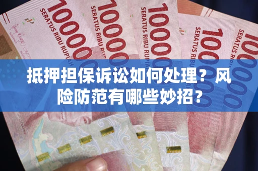 武汉抵押担保诉讼如何处理？风险防范有哪些妙招？