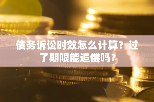 武汉债务诉讼时效怎么计算？过了期限能追偿吗？
