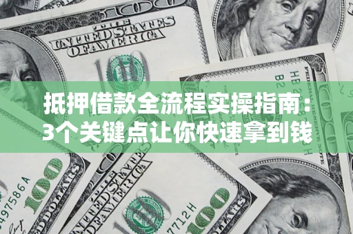 武汉抵押借款全流程实操指南：3个关键点让你快速拿到钱