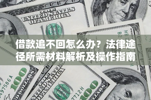 武汉借款追不回怎么办?法律途径所需材料解析及操作指南 武汉借款追不回怎么办?法律途径所需材料解析及操作指南