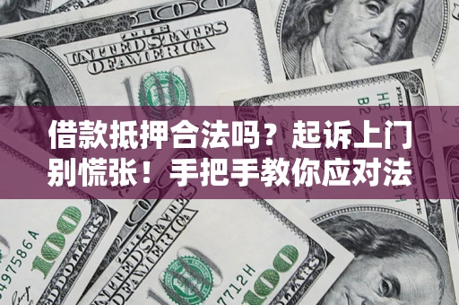 武汉借款抵押合法吗？起诉上门别慌张！手把手教你应对法律程序