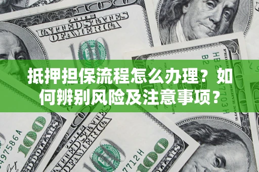 武汉抵押担保流程怎么办理？如何辨别风险及注意事项？