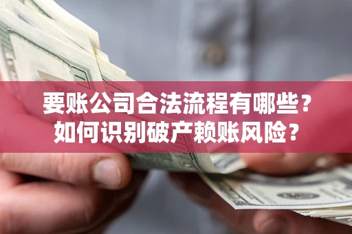 武汉要账公司合法流程有哪些？如何识别破产赖账风险？
