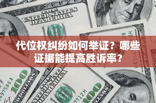 武汉代位权纠纷如何举证？哪些证据能提高胜诉率？