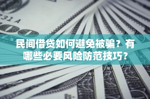 武汉民间借贷如何避免被骗？有哪些必要风险防范技巧？