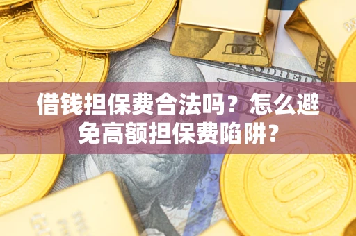 武汉借钱担保费合法吗？怎么避免高额担保费陷阱？