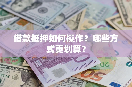 武汉借款抵押如何操作？哪些方式更划算？