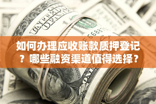武汉如何办理应收账款质押登记？哪些融资渠道值得选择？