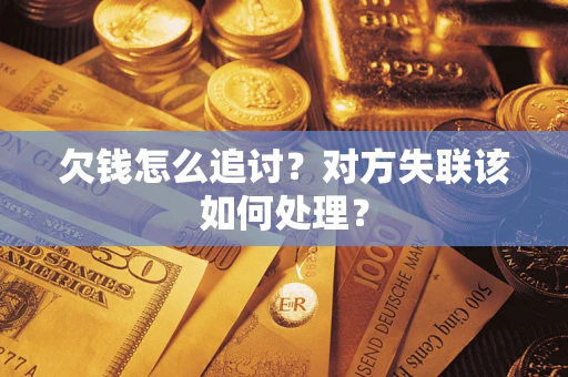 武汉欠钱怎么追讨？对方失联该如何处理？