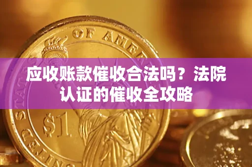 武汉应收账款催收合法吗？法院认证的催收全攻略