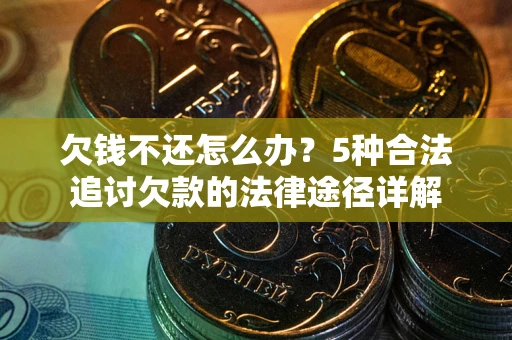 武汉欠钱不还怎么办？5种合法追讨欠款的法律途径详解