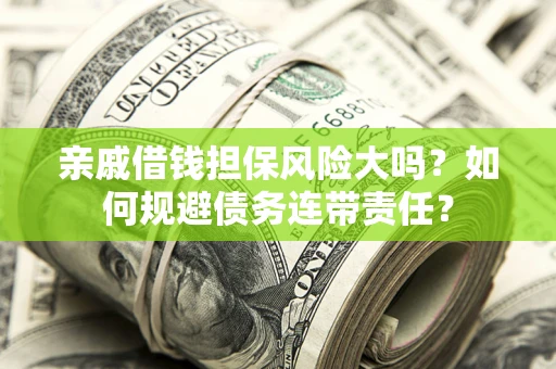 武汉亲戚借钱担保风险大吗？如何规避债务连带责任？